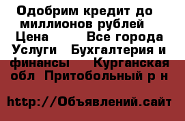 Одобрим кредит до 3 миллионов рублей. › Цена ­ 15 - Все города Услуги » Бухгалтерия и финансы   . Курганская обл.,Притобольный р-н